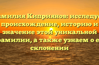 Фамилия Киприянов: исследуем происхождение, историю и значение этой уникальной фамилии, а также узнаем о её склонении