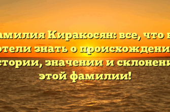 Фамилия Киракосян: все, что вы хотели знать о происхождении, истории, значении и склонении этой фамилии!