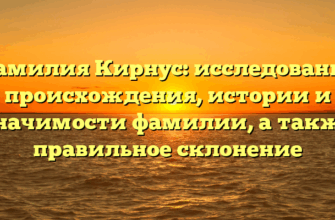 Фамилия Кирнус: исследование происхождения, истории и значимости фамилии, а также правильное склонение
