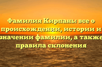 Фамилия Кирпань: все о происхождении, истории и значении фамилии, а также правила склонения