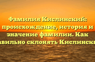Фамилия Кислинский: происхождение, история и значение фамилии. Как правильно склонять Кислинский?