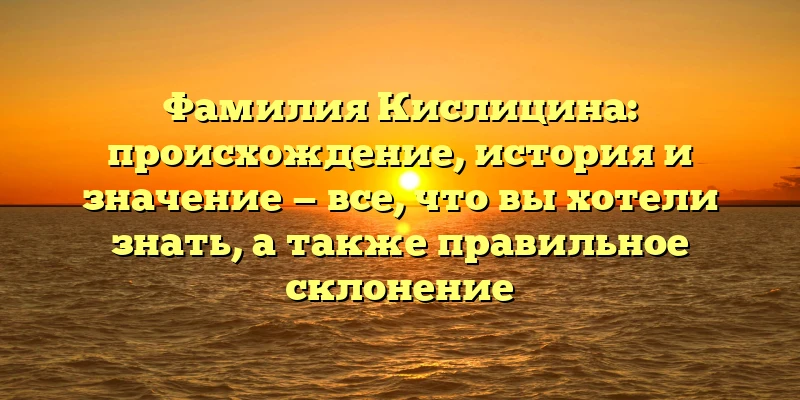 Фамилия Кислицина: происхождение, история и значение — все, что вы хотели знать, а также правильное склонение Фамилия Кислицина: происхождение, история и значение — все, что вы хотели знать, а также правильное склонение