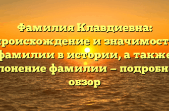 Фамилия Клавдиевна: происхождение и значимость фамилии в истории, а также склонение фамилии — подробный обзор