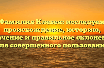 Фамилия Клебек: исследуем происхождение, историю, значение и правильное склонение для совершенного пользования