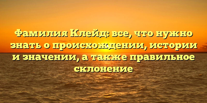 Фамилия Клейд: все, что нужно знать о происхождении, истории и значении, а также правильное склонение Фамилия Клейд: все, что нужно знать о происхождении, истории и значении, а также правильное склонение