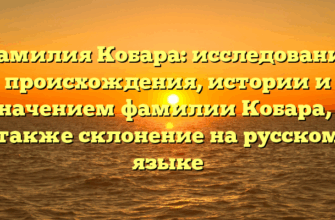 Фамилия Кобара: исследование происхождения, истории и значением фамилии Кобара, а также склонение на русском языке