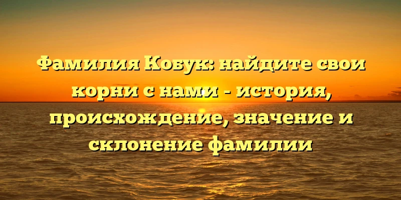 Фамилия Кобук: найдите свои корни с нами - история, происхождение, значение и склонение фамилии Фамилия Кобук: найдите свои корни с нами - история, происхождение, значение и склонение фамилии