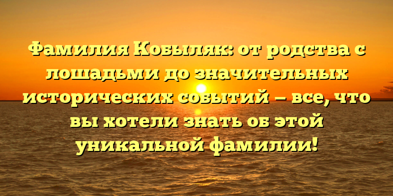Фамилия Кобыляк: от родства с лошадьми до значительных исторических событий — все, что вы хотели знать об этой уникальной фамилии!
