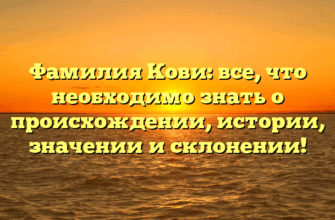 Фамилия Кови: все, что необходимо знать о происхождении, истории, значении и склонении!