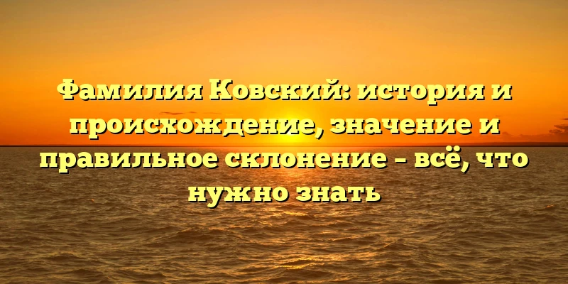 Фамилия Ковский: история и происхождение, значение и правильное склонение – всё, что нужно знать Фамилия Ковский: история и происхождение, значение и правильное склонение – всё, что нужно знать