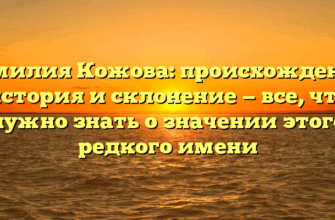 Фамилия Кожова: происхождение, история и склонение — все, что нужно знать о значении этого редкого имени