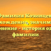 Фамилия Козинцев: происхождение, значимость и склонение – история одной фамилии