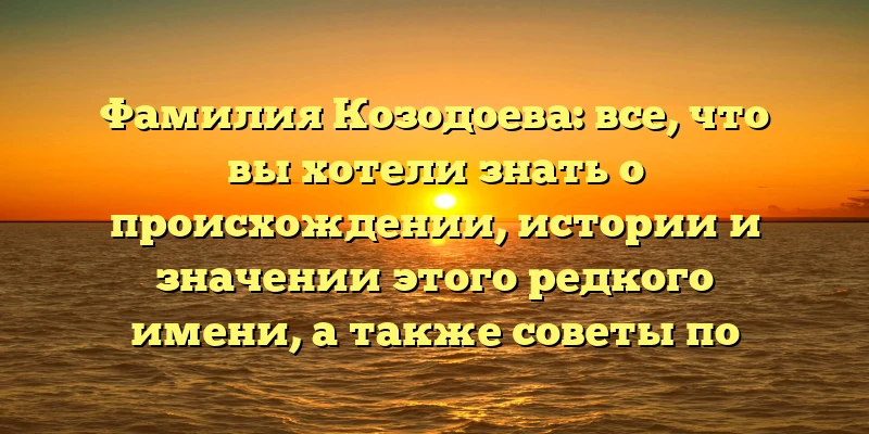 Фамилия Козодоева: все, что вы хотели знать о происхождении, истории и значении этого редкого имени, а также советы по склонению Фамилия Козодоева: все, что вы хотели знать о происхождении, истории и значении этого редкого имени, а также советы по склонению