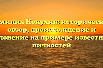 Фамилия Кокухин: исторический обзор, происхождение и склонение на примере известных личностей Фамилия Кокухин: исторический обзор, происхождение и склонение на примере известных личностей