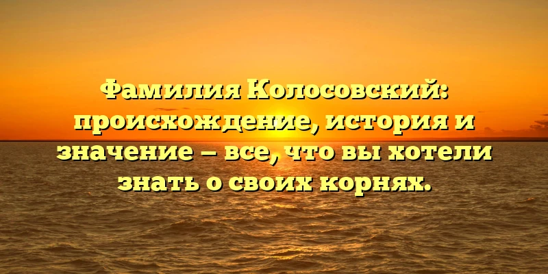 Фамилия Колосовский: происхождение, история и значение — все, что вы хотели знать о своих корнях. Фамилия Колосовский: происхождение, история и значение — все, что вы хотели знать о своих корнях.