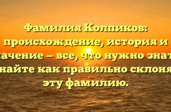 Фамилия Колпиков: происхождение, история и значение — все, что нужно знать! Узнайте как правильно склонять эту фамилию.