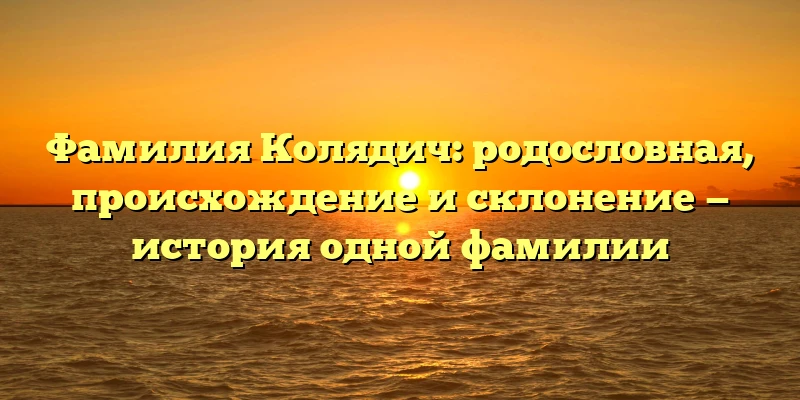 Фамилия Колядич: родословная, происхождение и склонение — история одной фамилии Фамилия Колядич: родословная, происхождение и склонение — история одной фамилии