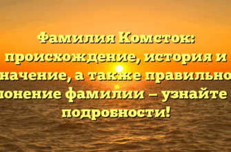 Фамилия Комсток: происхождение, история и значение, а также правильное склонение фамилии — узнайте все подробности!
