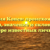 Фамилия Конев: происхождение, история, значениe и склонение на примере известных личностей