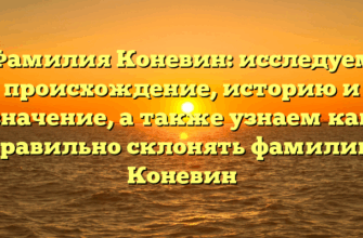 Фамилия Коневин: исследуем происхождение, историю и значение, а также узнаем как правильно склонять фамилию Коневин