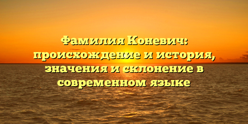 Фамилия Коневич: происхождение и история, значения и склонение в современном языке