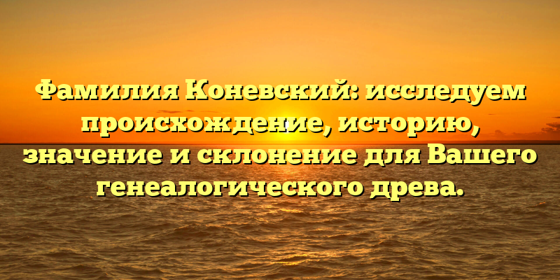 Фамилия Коневский: исследуем происхождение, историю, значение и склонение для Вашего генеалогического древа.