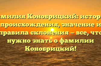 Фамилия Конобрицкий: история происхождения, значение и правила склонения — все, что нужно знать о фамилии Конобрицкий!