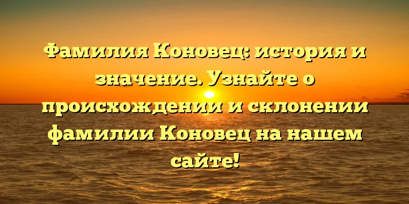 Фамилия Коновец: история и значение. Узнайте о происхождении и склонении фамилии Коновец на нашем сайте! Фамилия Коновец: история и значение. Узнайте о происхождении и склонении фамилии Коновец на нашем сайте!