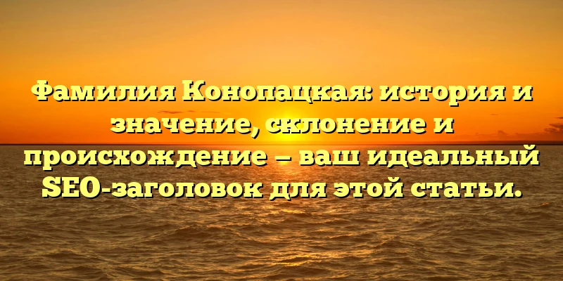 Фамилия Конопацкая: история и значение, склонение и происхождение — ваш идеальный SEO-заголовок для этой статьи. Фамилия Конопацкая: история и значение, склонение и происхождение — ваш идеальный SEO-заголовок для этой статьи.