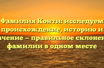 Фамилия Конти: исследуем происхождение, историю и значение — правильное склонение фамилии в одном месте