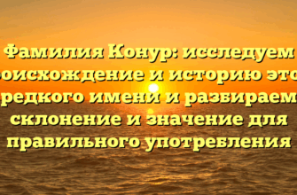 Фамилия Конур: исследуем происхождение и историю этого редкого имени и разбираем склонение и значение для правильного употребления