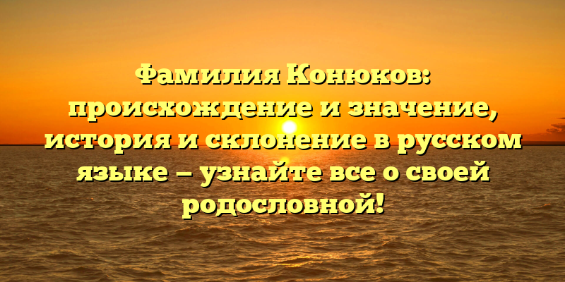 Фамилия Конюков: происхождение и значение, история и склонение в русском языке — узнайте все о своей родословной!