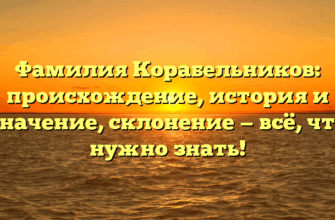 Фамилия Корабельников: происхождение, история и значение, склонение — всё, что нужно знать!