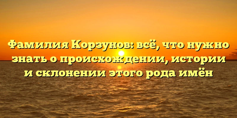 Фамилия Корзунов: всё, что нужно знать о происхождении, истории и склонении этого рода имён Фамилия Корзунов: всё, что нужно знать о происхождении, истории и склонении этого рода имён