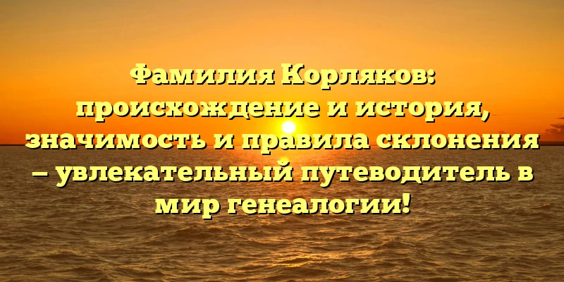 Фамилия Корляков: происхождение и история, значимость и правила склонения — увлекательный путеводитель в мир генеалогии! Фамилия Корляков: происхождение и история, значимость и правила склонения — увлекательный путеводитель в мир генеалогии!