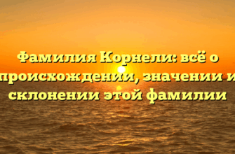 Фамилия Корнели: всё о происхождении, значении и склонении этой фамилии