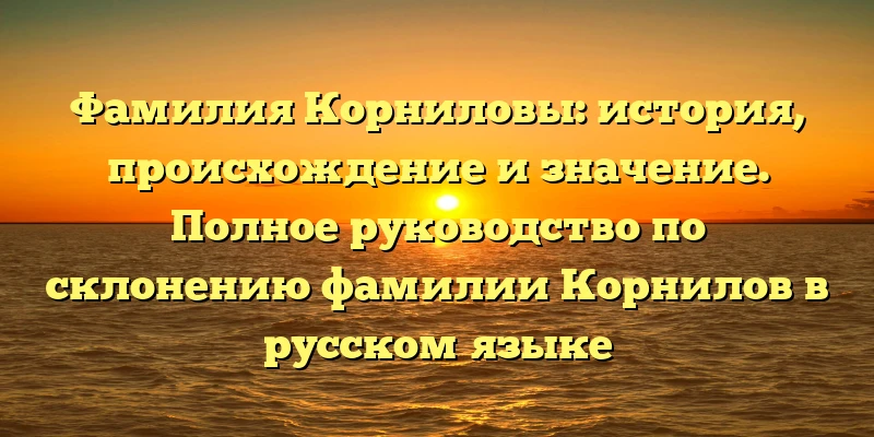 Фамилия Корниловы: история, происхождение и значение. Полное руководство по склонению фамилии Корнилов в русском языке Фамилия Корниловы: история, происхождение и значение. Полное руководство по склонению фамилии Корнилов в русском языке