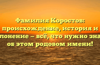 Фамилия Коростов: происхождение, история и склонение — всё, что нужно знать об этом родовом имени!