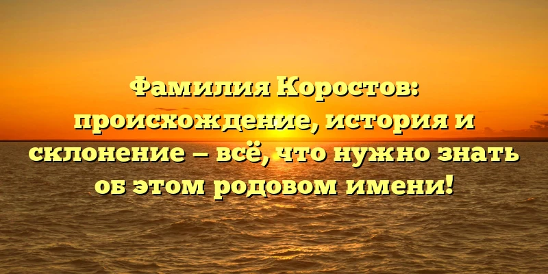 Фамилия Коростов: происхождение, история и склонение — всё, что нужно знать об этом родовом имени! Фамилия Коростов: происхождение, история и склонение — всё, что нужно знать об этом родовом имени!