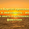 Фамилия Кортес: происхождение, история и значимость – все, что вы хотели знать о склонении этой фамилии
