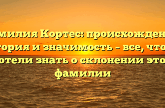 Фамилия Кортес: происхождение, история и значимость – все, что вы хотели знать о склонении этой фамилии