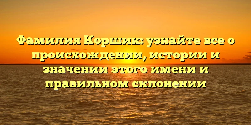 Фамилия Коршик: узнайте все о происхождении, истории и значении этого имени и правильном склонении Фамилия Коршик: узнайте все о происхождении, истории и значении этого имени и правильном склонении