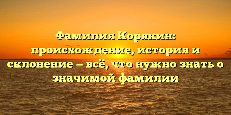 Фамилия Корякин: происхождение, история и склонение — всё, что нужно знать о значимой фамилии Фамилия Корякин: происхождение, история и склонение — всё, что нужно знать о значимой фамилии