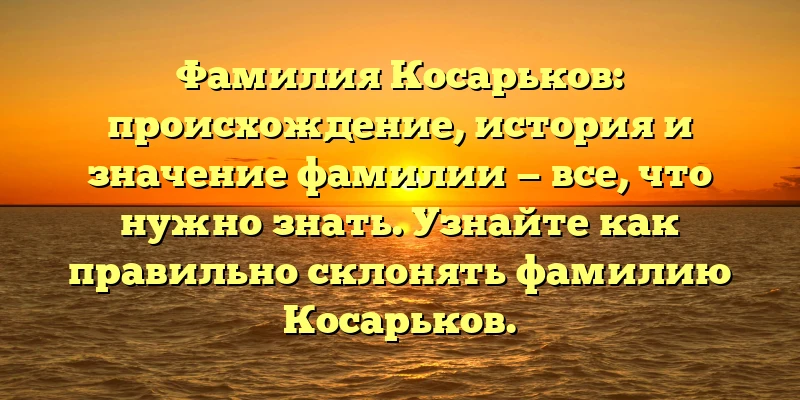 Фамилия Косарьков: происхождение, история и значение фамилии — все, что нужно знать. Узнайте как правильно склонять фамилию Косарьков. Фамилия Косарьков: происхождение, история и значение фамилии — все, что нужно знать. Узнайте как правильно склонять фамилию Косарьков.