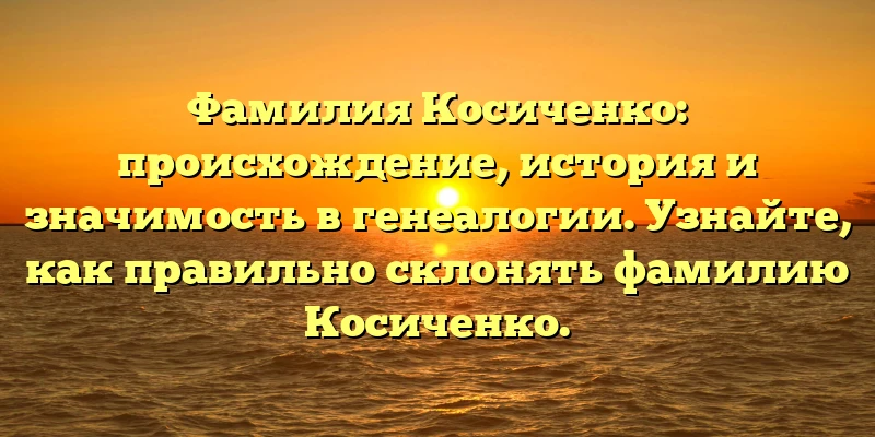 Фамилия Косиченко: происхождение, история и значимость в генеалогии. Узнайте, как правильно склонять фамилию Косиченко. Фамилия Косиченко: происхождение, история и значимость в генеалогии. Узнайте, как правильно склонять фамилию Косиченко.