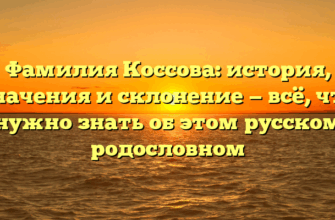 Фамилия Коссова: история, значения и склонение — всё, что нужно знать об этом русском родословном