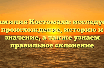 Фамилия Костомаха: исследуем происхождение, историю и значение, а также узнаем правильное склонение Фамилия Костомаха: исследуем происхождение, историю и значение, а также узнаем правильное склонение