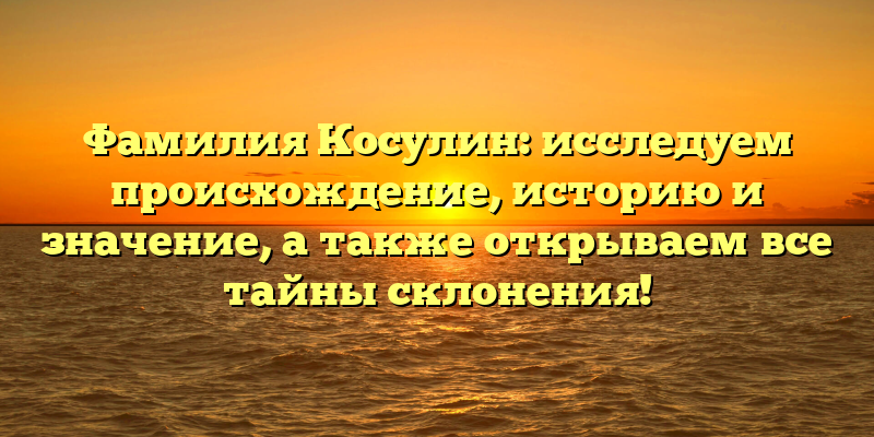 Фамилия Косулин: исследуем происхождение, историю и значение, а также открываем все тайны склонения!