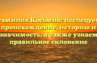 Фамилия Косьмин: исследуем происхождение, историю и значимость, а также узнаем правильное склонение
