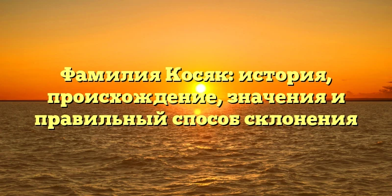 Фамилия Косяк: история, происхождение, значения и правильный способ склонения Фамилия Косяк: история, происхождение, значения и правильный способ склонения